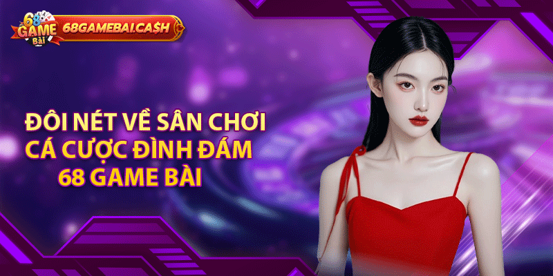 Đôi nét về sân chơi cá cược đình đám 68 game bài